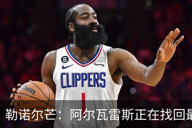勒诺尔芒：阿尔瓦雷斯正在找回最佳状态 我们的防守做得更好了