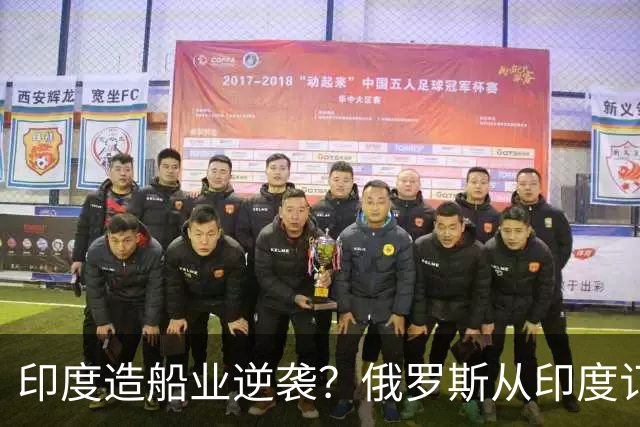 印度造船业逆袭？俄罗斯从印度订2艘巨轮，印媒：因中国船厂满单
