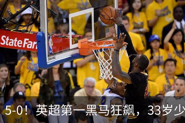 5-0！英超第一黑马狂飙，33岁少帅带队6连胜+升次席，7轮狂轰23球超曼城